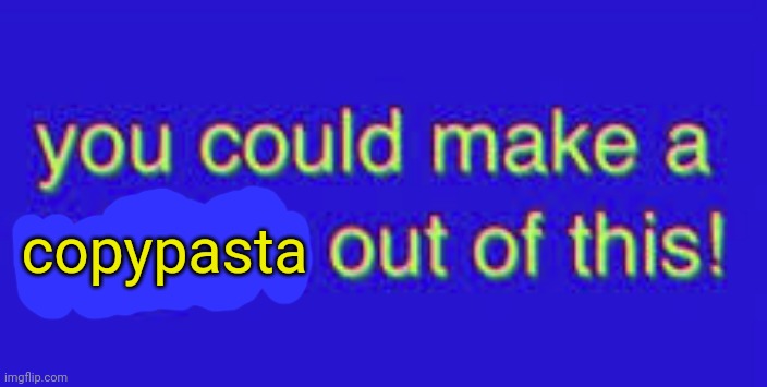 you could make a religion out of this | copypasta | image tagged in you could make a religion out of this | made w/ Imgflip meme maker