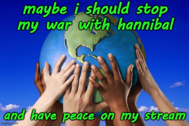 War. War Never Changes. | maybe i should stop my war with hannibal; and have peace on my stream | image tagged in world peace,sorry | made w/ Imgflip meme maker