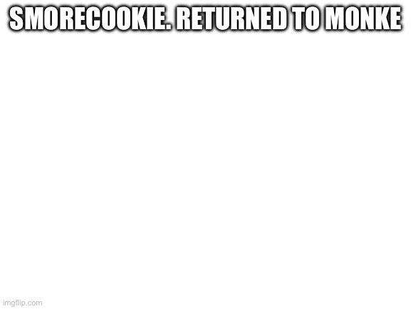 High Quality SmoreCookie. Returned to monke Blank Meme Template