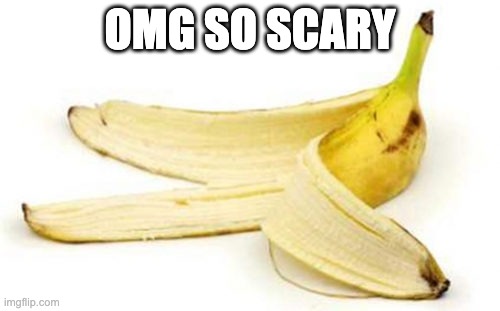 Banana peel | OMG SO SCARY | image tagged in banana peel | made w/ Imgflip meme maker