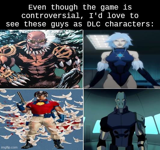Suicide Squad Kill the Justice League Wishlist | Even though the game is controversial, I'd love to see these guys as DLC characters: | image tagged in memes,video games,suicide squad,dc comics,wishlist,SuicideSquadGaming | made w/ Imgflip meme maker