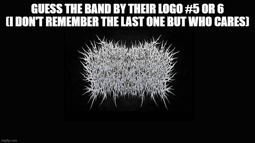 it's a loooooooooooong one. | GUESS THE BAND BY THEIR LOGO #5 OR 6 (I DON'T REMEMBER THE LAST ONE BUT WHO CARES) | made w/ Imgflip meme maker