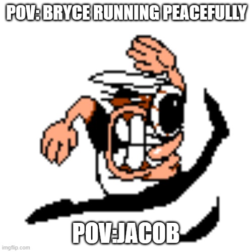 Peppino Running (Mach 4) | POV: BRYCE RUNNING PEACEFULLY; POV:JACOB | image tagged in peppino running mach 4 | made w/ Imgflip meme maker