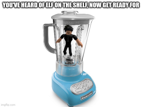 Slenders belong in the blender | YOU'VE HEARD OF ELF ON THE SHELF, NOW GET READY FOR | image tagged in blank white template,slender suck ass,slenders,roblox | made w/ Imgflip meme maker