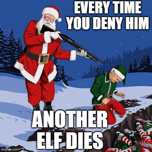 believe | EVERY TIME
YOU DENY HIM ANOTHER ELF DIES | image tagged in santa shooting elf | made w/ Imgflip meme maker