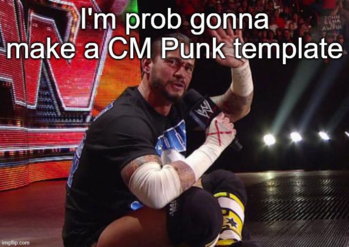 Cm Punk pipebomb wwe | I'm prob gonna make a CM Punk template | image tagged in cm punk pipebomb wwe | made w/ Imgflip meme maker