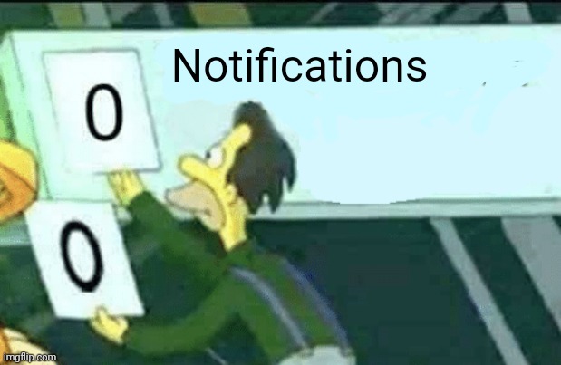 . | Notifications | image tagged in 0 days without lenny simpsons | made w/ Imgflip meme maker