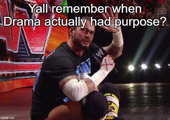 Cm Punk pipebomb wwe | Yall remember when Drama actually had purpose? | image tagged in cm punk pipebomb wwe | made w/ Imgflip meme maker