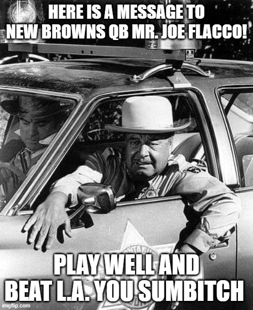 QB Joe Flacco | HERE IS A MESSAGE TO NEW BROWNS QB MR. JOE FLACCO! PLAY WELL AND BEAT L.A. YOU SUMBITCH | image tagged in buford t justice | made w/ Imgflip meme maker