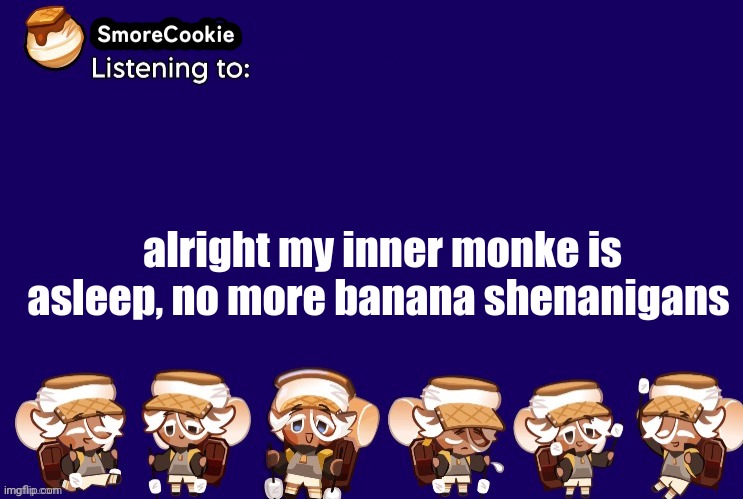 SmoreCookie announcement template v2 (thanks Banditos) | alright my inner monke is asleep, no more banana shenanigans | image tagged in smorecookie announcement template v2 thanks banditos | made w/ Imgflip meme maker