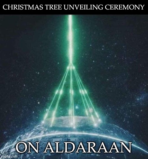 Aldaraan | CHRISTMAS TREE UNVEILING CEREMONY; ON ALDARAAN | image tagged in death star,alderaan,christmas | made w/ Imgflip meme maker