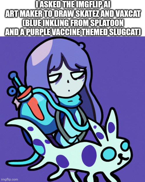 Whar | I ASKED THE IMGFLIP AI ART MAKER TO DRAW SKATEZ AND VAXCAT (BLUE INKLING FROM SPLATOON AND A PURPLE VACCINE THEMED SLUGCAT) | made w/ Imgflip meme maker