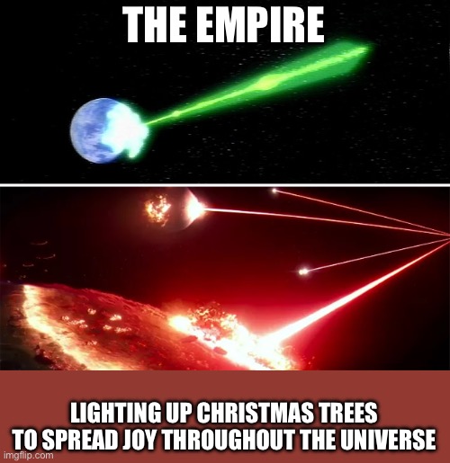 The Empire | THE EMPIRE; LIGHTING UP CHRISTMAS TREES TO SPREAD JOY THROUGHOUT THE UNIVERSE | image tagged in empire,blow up,christmas | made w/ Imgflip meme maker