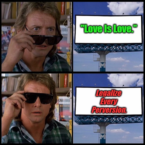 Translating Trickery #02 [NV] | "Love Is Love."; Legalize 
Every 
Perversion. | image tagged in john nada sunglasses billboard,regime messaging,lgbtq plus,meaningless slogans,clown world,they live | made w/ Imgflip meme maker