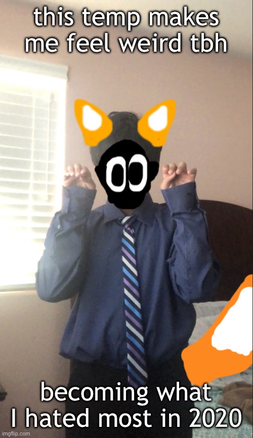 delted but he's a furry | this temp makes me feel weird tbh; becoming what I hated most in 2020 | image tagged in delted but he's a furry | made w/ Imgflip meme maker