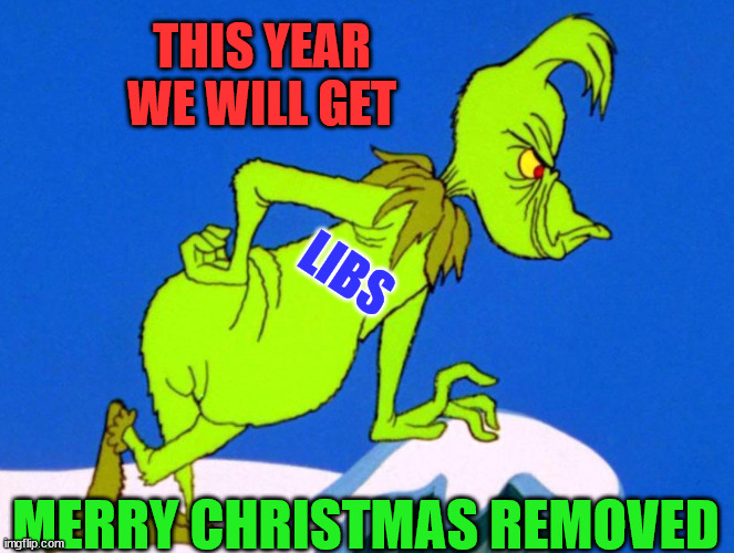 They can't stand to see others happy... | THIS YEAR WE WILL GET; LIBS; MERRY CHRISTMAS REMOVED | image tagged in the grinch,liberals,hate,christmas,merry christmas | made w/ Imgflip meme maker