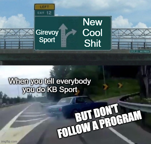 Sucess = Program | New
Cool
Shit; Girevoy
Sport; When you tell everybody
you do KB Sport; BUT DON'T
FOLLOW A PROGRAM | image tagged in memes,left exit 12 off ramp | made w/ Imgflip meme maker