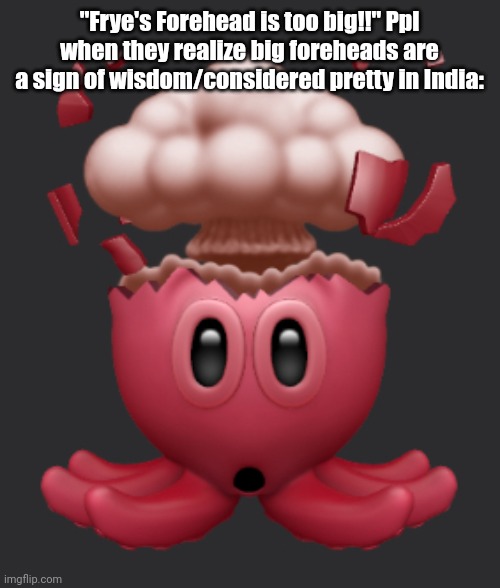 and as you probably know Frye's design is based off of/inspired by Indian culture :3 | "Frye's Forehead is too big!!" Ppl when they realize big foreheads are a sign of wisdom/considered pretty in India: | image tagged in flabbergasted octopus | made w/ Imgflip meme maker
