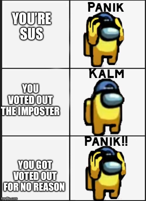 Among Us Panik Kalm Panik | YOU’RE SUS; YOU VOTED OUT THE IMPOSTER; YOU GOT VOTED OUT FOR NO REASON | image tagged in among us panik,among us | made w/ Imgflip meme maker