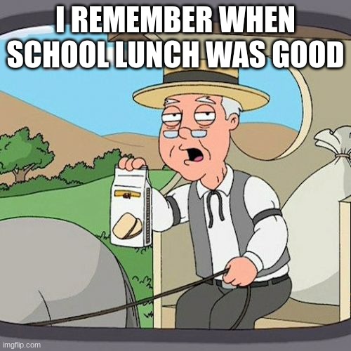 who can agree | I REMEMBER WHEN SCHOOL LUNCH WAS GOOD | image tagged in memes,pepperidge farm remembers | made w/ Imgflip meme maker
