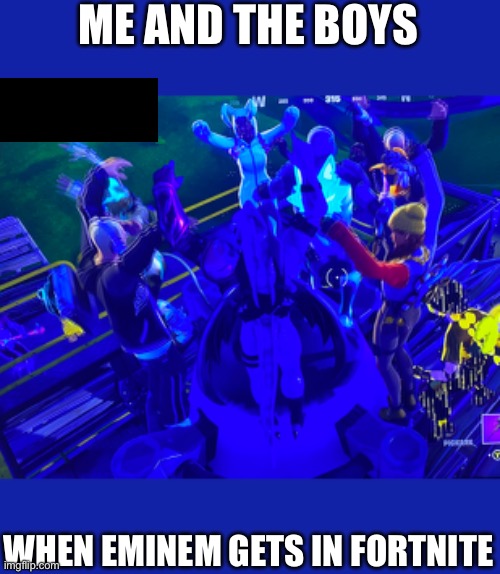 I went in to the fortnite event and now we’re doing this, epico | ME AND THE BOYS; WHEN EMINEM GETS IN FORTNITE | made w/ Imgflip meme maker