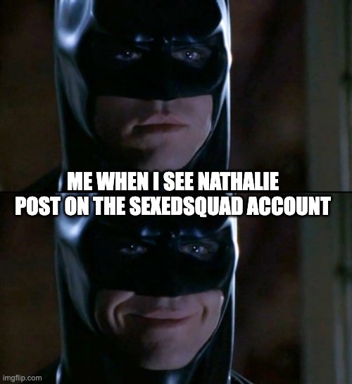 :3 | ME WHEN I SEE NATHALIE POST ON THE SEXEDSQUAD ACCOUNT | image tagged in memes,batman smiles | made w/ Imgflip meme maker