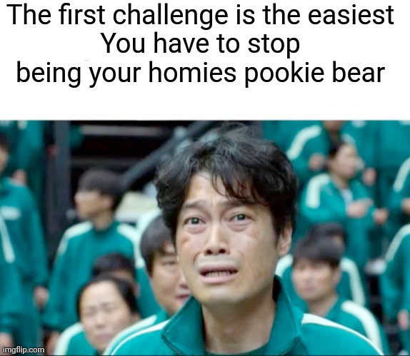 KILL ME | The first challenge is the easiest
You have to stop being your homies pookie bear | image tagged in your next task is to- | made w/ Imgflip meme maker