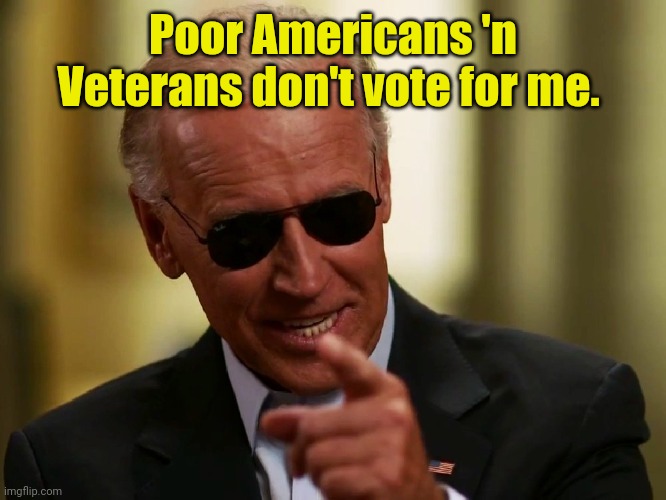 Cool Joe Biden | Poor Americans 'n Veterans don't vote for me. | image tagged in cool joe biden | made w/ Imgflip meme maker