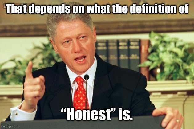 Bill Clinton - Sexual Relations | That depends on what the definition of “Honest” is. | image tagged in bill clinton - sexual relations | made w/ Imgflip meme maker
