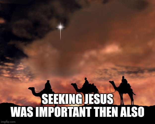 Three Wise Men | SEEKING JESUS WAS IMPORTANT THEN ALSO | image tagged in three wise men | made w/ Imgflip meme maker