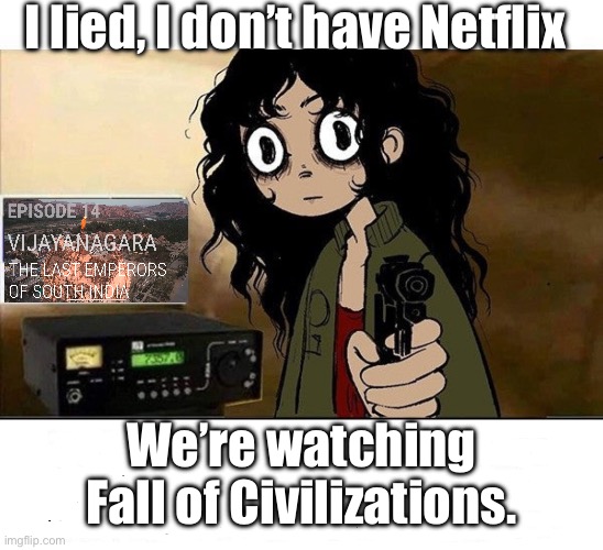 I lied I Don't have Netflix | I lied, I don’t have Netflix; We’re watching Fall of Civilizations. | image tagged in i lied i don't have netflix,history | made w/ Imgflip meme maker