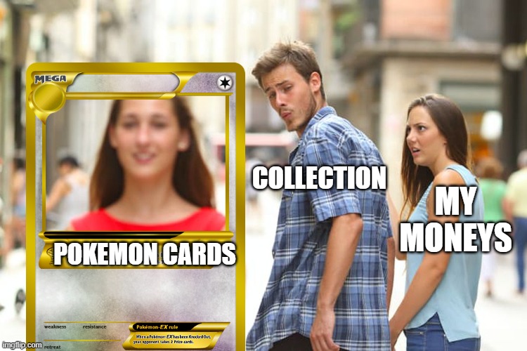 Pokemon be like: | COLLECTION; MY MONEYS; POKEMON CARDS | image tagged in memes,distracted boyfriend | made w/ Imgflip meme maker