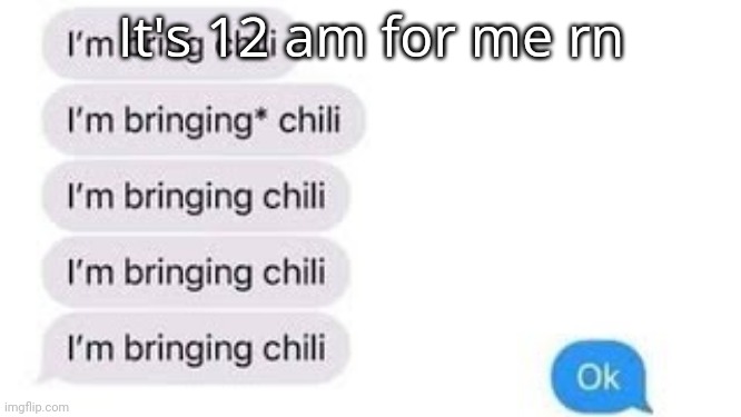 I'm bring chili | It's 12 am for me rn | image tagged in i'm bring chili | made w/ Imgflip meme maker