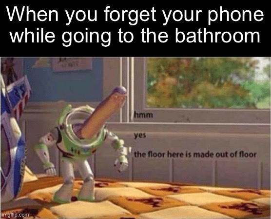 It’s annoying tbh | When you forget your phone while going to the bathroom | image tagged in hmm yes the floor here is made out of floor,bathroom,floor | made w/ Imgflip meme maker