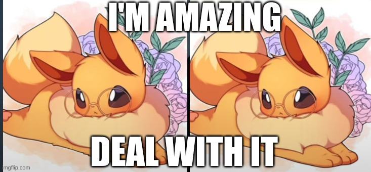I'm amazing so deal with it | I'M AMAZING; DEAL WITH IT | image tagged in i'm amazing,eevee | made w/ Imgflip meme maker