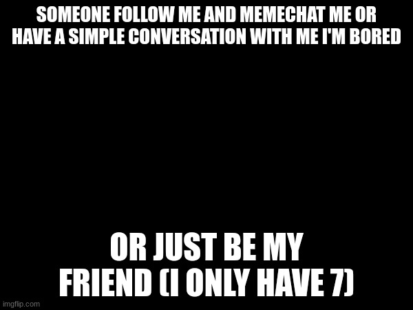 I need some friends | SOMEONE FOLLOW ME AND MEMECHAT ME OR HAVE A SIMPLE CONVERSATION WITH ME I'M BORED; OR JUST BE MY FRIEND (I ONLY HAVE 7) | image tagged in friends | made w/ Imgflip meme maker