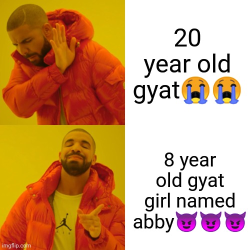 Drake Hotline Bling | 20 year old gyat😭😭; 8 year old gyat girl named abby😈😈😈 | image tagged in memes,drake hotline bling | made w/ Imgflip meme maker
