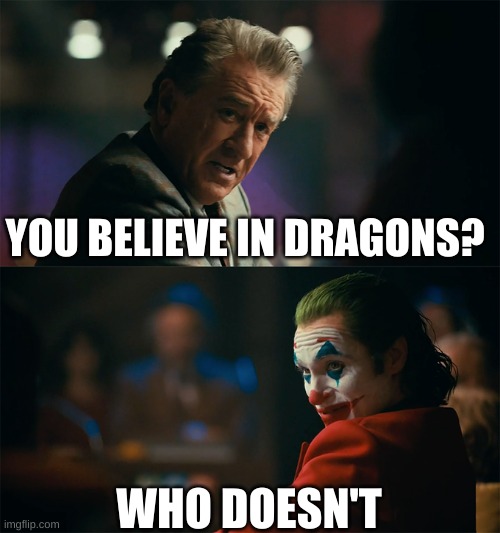 Can someone agree? | YOU BELIEVE IN DRAGONS? WHO DOESN'T | image tagged in i'm tired of pretending it's not | made w/ Imgflip meme maker