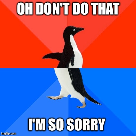 Socially Awesome Awkward Penguin Meme | OH DON'T DO THAT I'M SO SORRY | image tagged in memes,socially awesome awkward penguin,AdviceAnimals | made w/ Imgflip meme maker