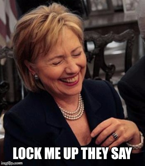Hillary LOL | LOCK ME UP THEY SAY | image tagged in hillary lol | made w/ Imgflip meme maker