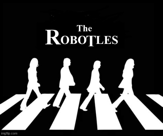 The Robotles | image tagged in beatles,john paul george ringo,ai,inhumaine,don't let it be,robots suck | made w/ Imgflip meme maker