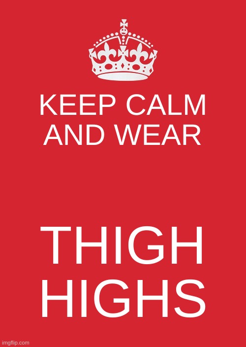/j | KEEP CALM AND WEAR; THIGH HIGHS | image tagged in memes,keep calm and carry on red | made w/ Imgflip meme maker