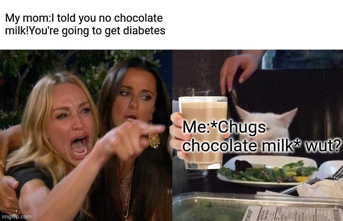 Woman Yelling At Cat | My mom:I told you no chocolate milk!You're going to get diabetes; Me:*Chugs chocolate milk* wut? | image tagged in memes,woman yelling at cat | made w/ Imgflip meme maker