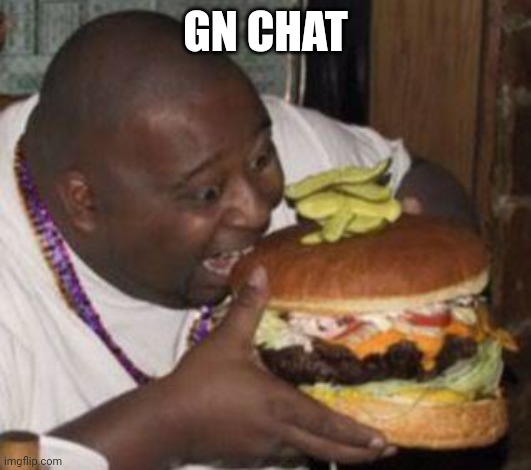 Bamhurger | GN CHAT | image tagged in weird-fat-man-eating-burger | made w/ Imgflip meme maker