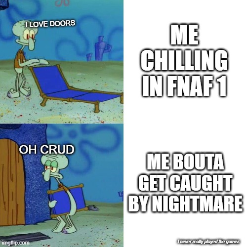 Here is an unfunny meme | ME CHILLING IN FNAF 1; I LOVE DOORS; ME BOUTA GET CAUGHT BY NIGHTMARE; OH CRUD; I never really played the games | image tagged in squidward chair | made w/ Imgflip meme maker