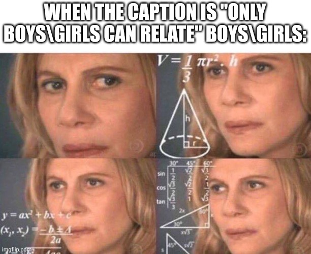 Am I a different breed-? | WHEN THE CAPTION IS "ONLY BOYS\GIRLS CAN RELATE" BOYS\GIRLS: | image tagged in math lady/confused lady | made w/ Imgflip meme maker