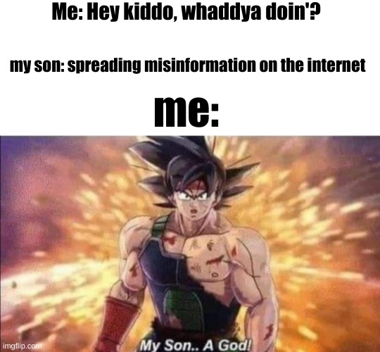 funi | Me: Hey kiddo, whaddya doin'? my son: spreading misinformation on the internet; me: | image tagged in dragon ball z,wow,bardock | made w/ Imgflip meme maker