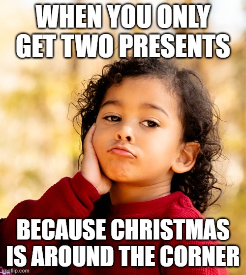 WHEN YOU ONLY GET TWO PRESENTS; BECAUSE CHRISTMAS IS AROUND THE CORNER | made w/ Imgflip meme maker