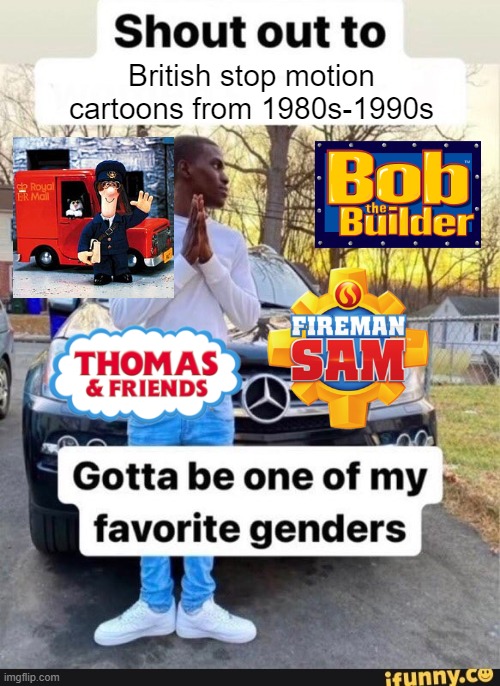 Shoutout to them | British stop motion cartoons from 1980s-1990s | image tagged in gotta be one of my favorite genders | made w/ Imgflip meme maker