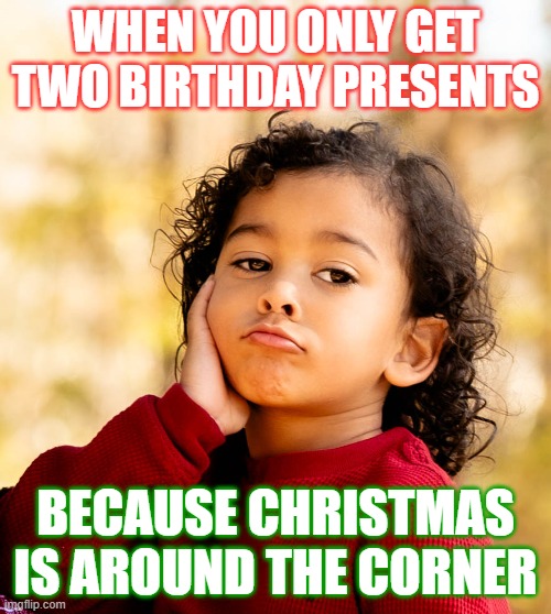 WHEN YOU ONLY GET TWO BIRTHDAY PRESENTS; BECAUSE CHRISTMAS IS AROUND THE CORNER | made w/ Imgflip meme maker